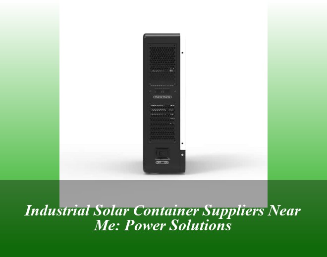 Industrial Solar Container Suppliers Near Me: Power Solutions